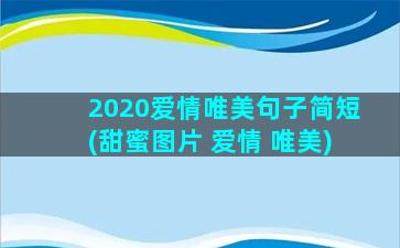 2020爱情唯美句子简短(甜蜜图片 爱情 唯美)